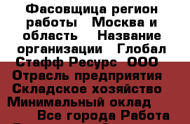 Фасовщица(регион работы - Москва и область) › Название организации ­ Глобал Стафф Ресурс, ООО › Отрасль предприятия ­ Складское хозяйство › Минимальный оклад ­ 31 000 - Все города Работа » Вакансии   . Самарская обл.,Кинель г.